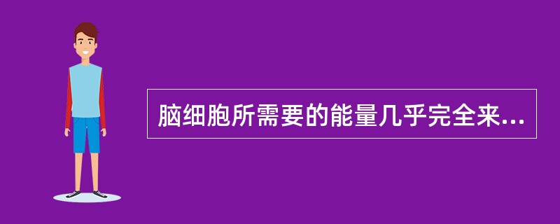 脑细胞所需要的能量几乎完全来源于下列哪种物质（）