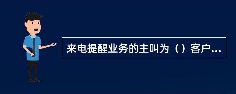 来电提醒业务的主叫为（）客户；被叫为（）客户。