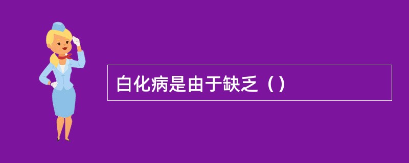 白化病是由于缺乏（）