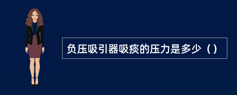 负压吸引器吸痰的压力是多少（）