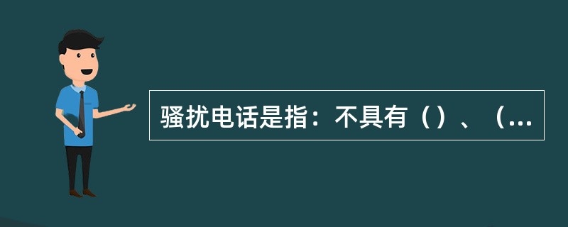 骚扰电话是指：不具有（）、（）服务需求以及有恶意捣乱行为的来电。