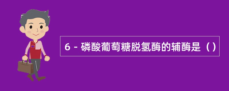 6－磷酸葡萄糖脱氢酶的辅酶是（）