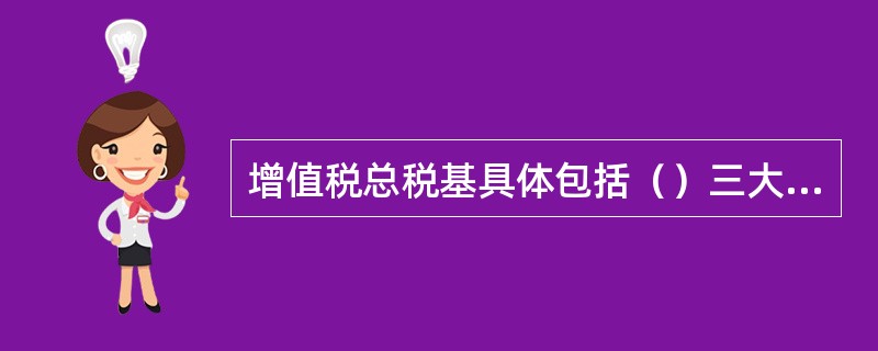 增值税总税基具体包括（）三大部分。