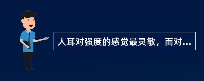 人耳对强度的感觉最灵敏，而对频率的感觉次之。