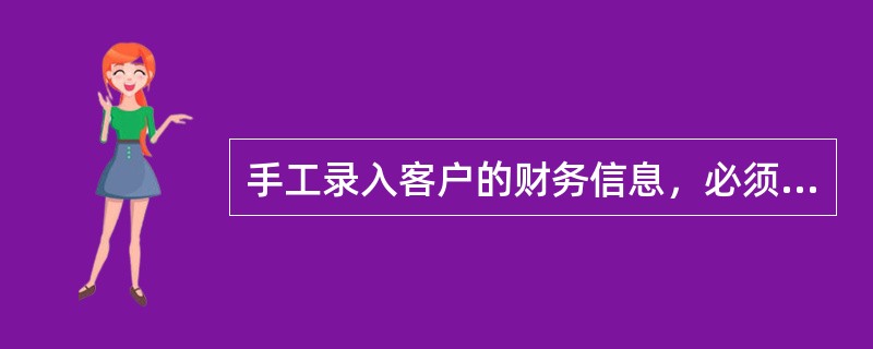 手工录入客户的财务信息，必须（）。