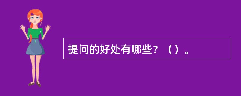 提问的好处有哪些？（）。