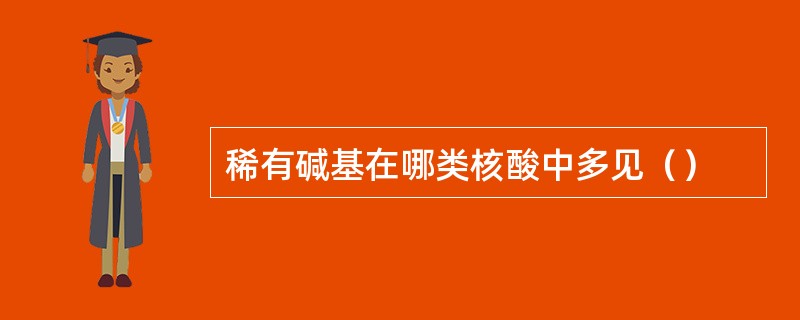 稀有碱基在哪类核酸中多见（）