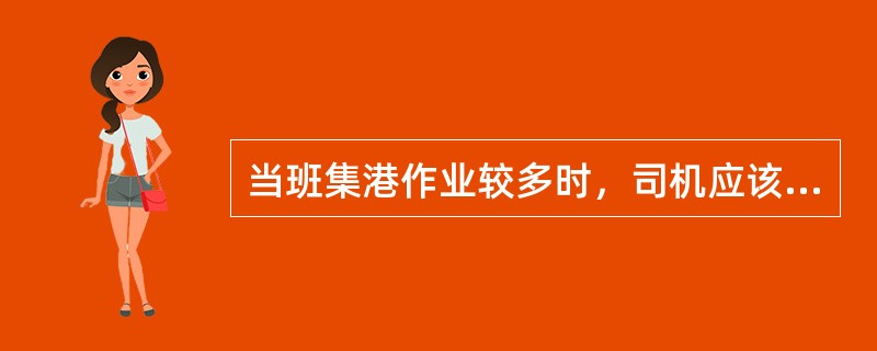 当班集港作业较多时，司机应该（）。