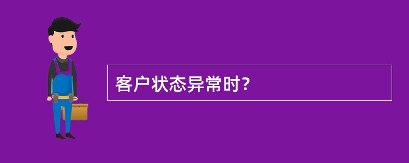 客户状态异常时？