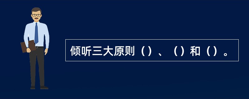 倾听三大原则（）、（）和（）。