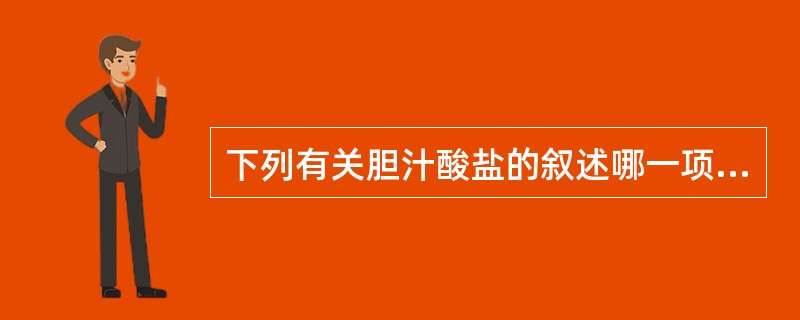 下列有关胆汁酸盐的叙述哪一项是错误的（）