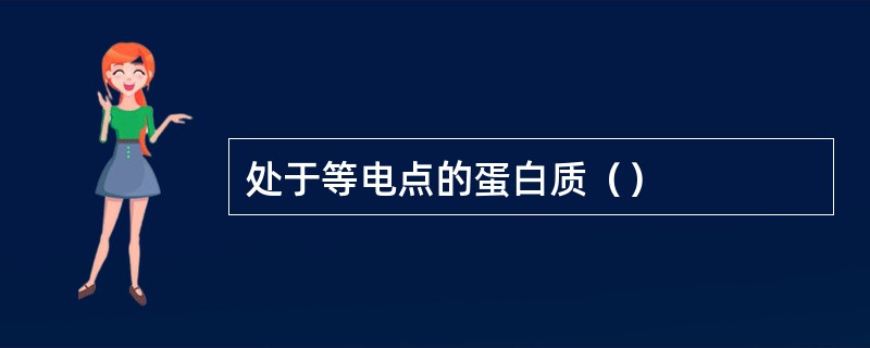 处于等电点的蛋白质（）