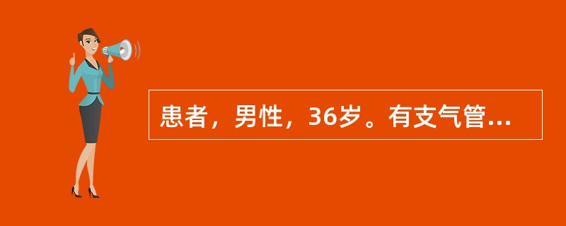 患者，男性，36岁。有支气管哮喘病史5年余，按时使用吸入药物治疗。1天前因家中装