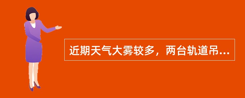 近期天气大雾较多，两台轨道吊在同一场区作业，移动大车时要注意观察，（）。