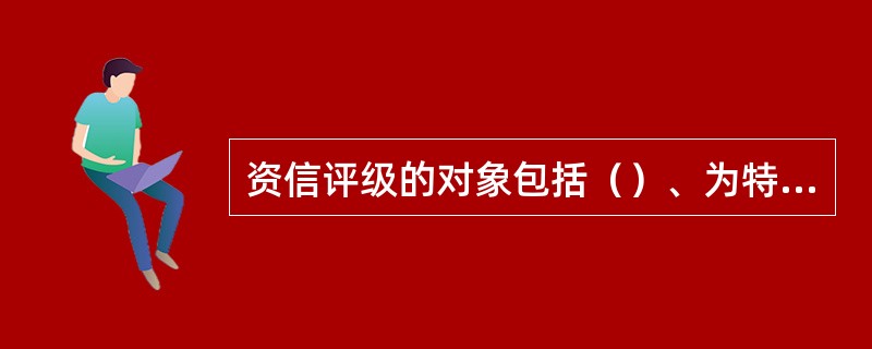 资信评级的对象包括（）、为特定债务融资提供担保的实体，经营活动中承担资信责任的主