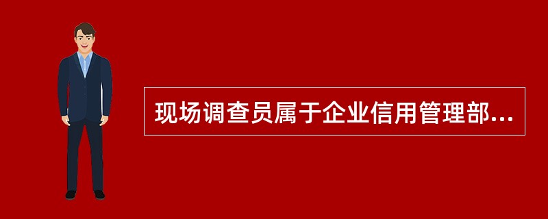 现场调查员属于企业信用管理部门设置的工作岗位．