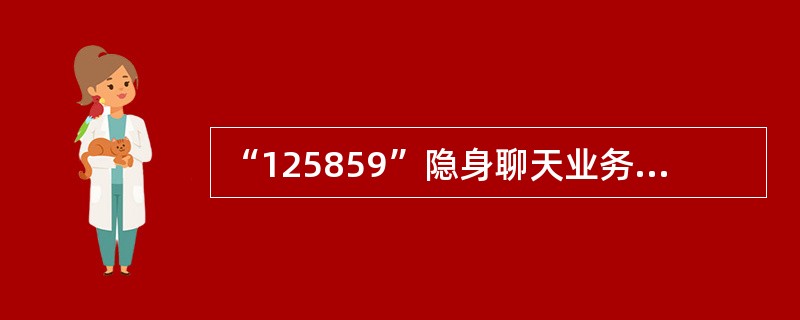 “125859”隐身聊天业务主被叫必须均为（）。