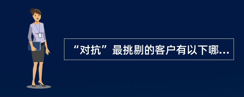 “对抗”最挑剔的客户有以下哪些方法？（）