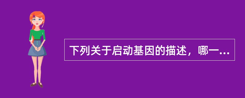 下列关于启动基因的描述，哪一项是正确的（）