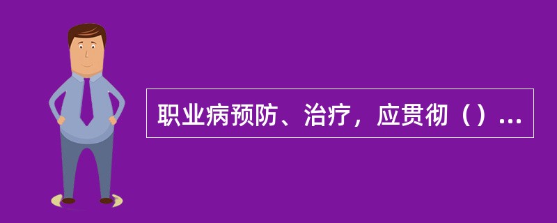 职业病预防、治疗，应贯彻（）方针。