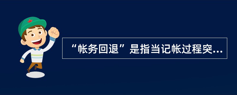 “帐务回退”是指当记帐过程突然中断后，为确保重新记帐数据的准确性，通过“帐务回退