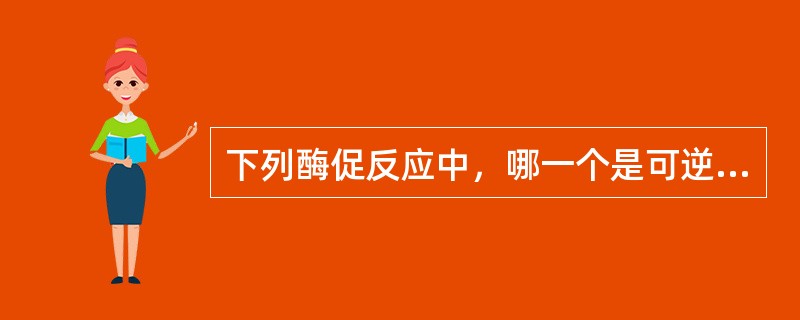 下列酶促反应中，哪一个是可逆的（）