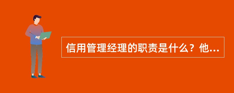 信用管理经理的职责是什么？他（她）应该具备什么样的个人素质？