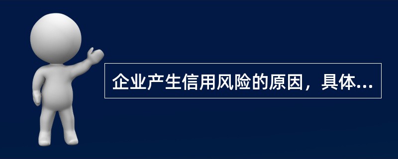 企业产生信用风险的原因，具体可以分为三个基本因素，即市场因素、（）和客户自身因素