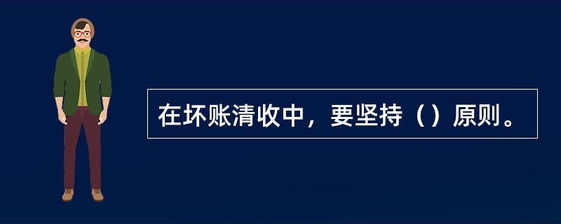 在坏账清收中，要坚持（）原则。