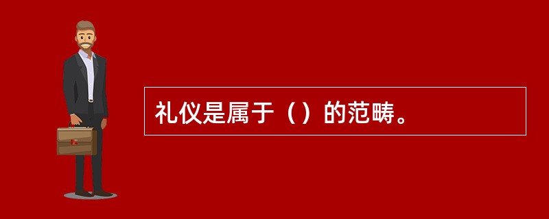 礼仪是属于（）的范畴。
