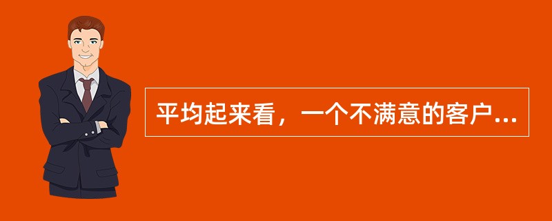 平均起来看，一个不满意的客户会向（）个人抱怨。