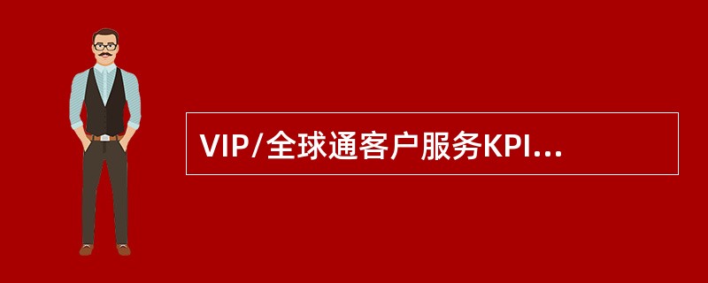 VIP/全球通客户服务KPI指标热线接通及时率中VIP/全球通系统接通及时率为（