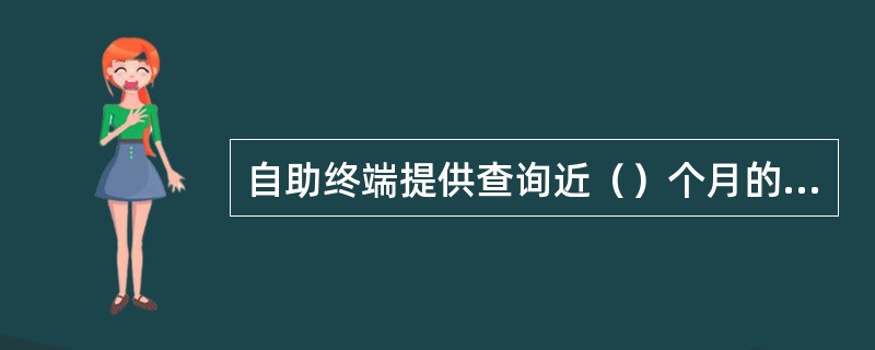 自助终端提供查询近（）个月的账单、详单，且当月账单、详单不提供打印。