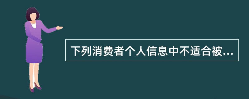 下列消费者个人信息中不适合被授信机构采集的是（）。