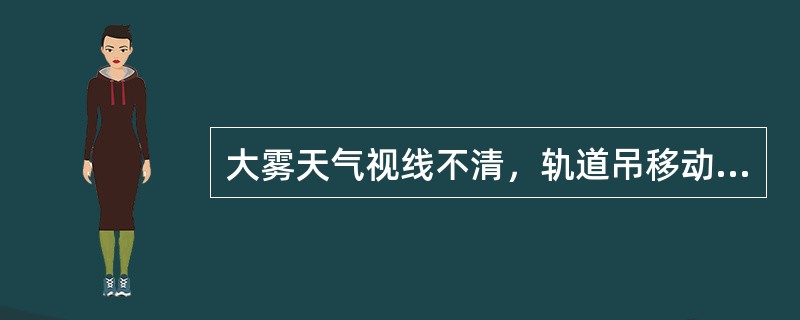 大雾天气视线不清，轨道吊移动大车时必须（）。