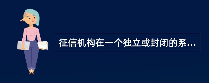 征信机构在一个独立或封闭的系统内进行征信和提供征信服务的工作方式属于（）。