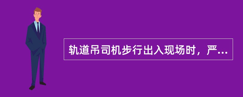 轨道吊司机步行出入现场时，严禁（）。