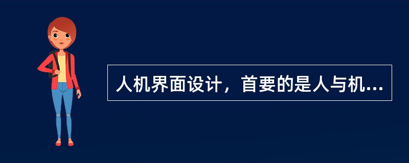 人机界面设计，首要的是人与机器的信息交流过程中的（）。