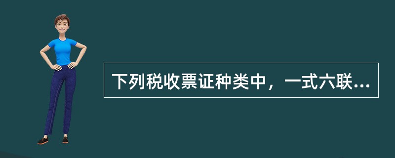下列税收票证种类中，一式六联的有（）。