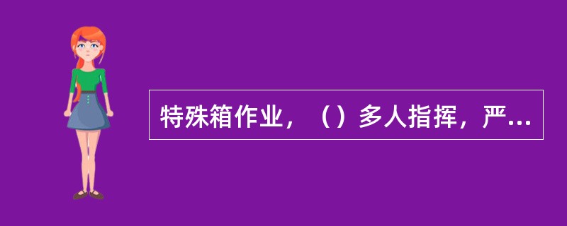 特殊箱作业，（）多人指挥，严禁无口令私自动车，必须听从监护人员口令。