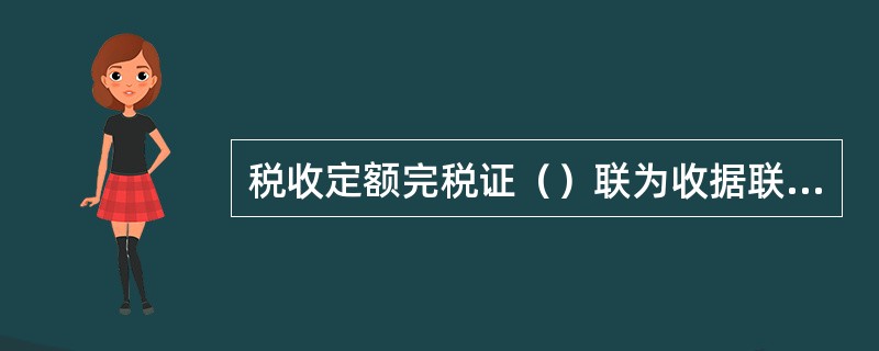 税收定额完税证（）联为收据联，交纳税人收执，作完税凭证；（）联为报查联，税务机关