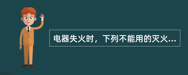 电器失火时，下列不能用的灭火方法是（）。