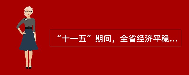 “十一五”期间，全省经济平稳较快发展，税收征管质量和效率显著提高，国税收入稳定快