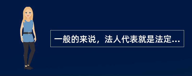 一般的来说，法人代表就是法定代表人。