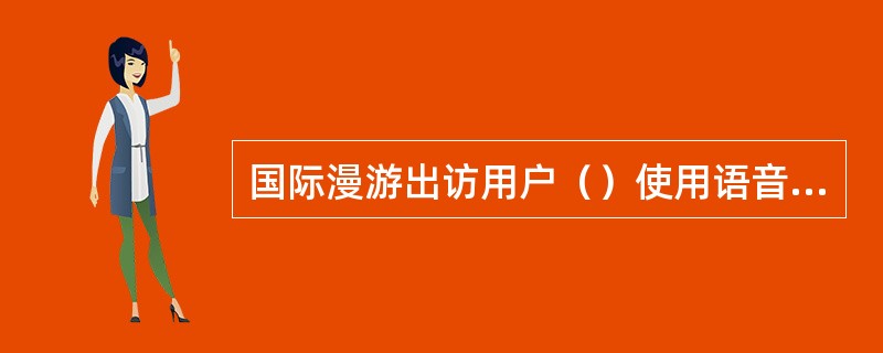 国际漫游出访用户（）使用语音杂志业务。