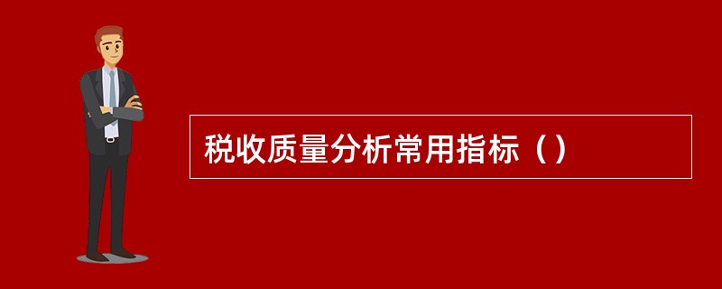 税收质量分析常用指标（）