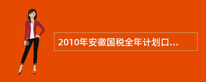 2010年安徽国税全年计划口径税收收入995.1亿元，居全国国税第（）位，比去年