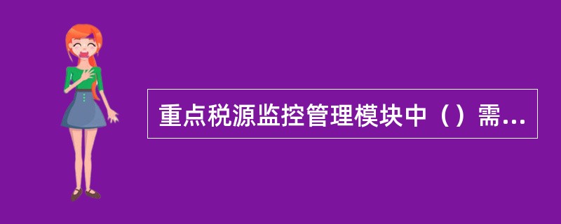 重点税源监控管理模块中（）需要人工录入有关税收情况