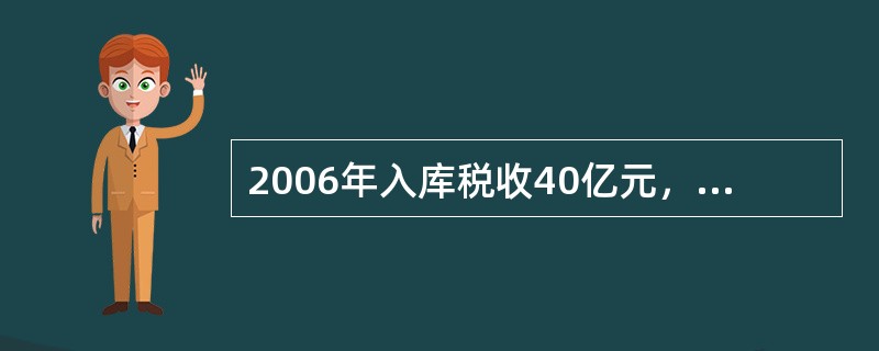 2006年入库税收40亿元，2005年入库税收32.5亿元，则表示（）。