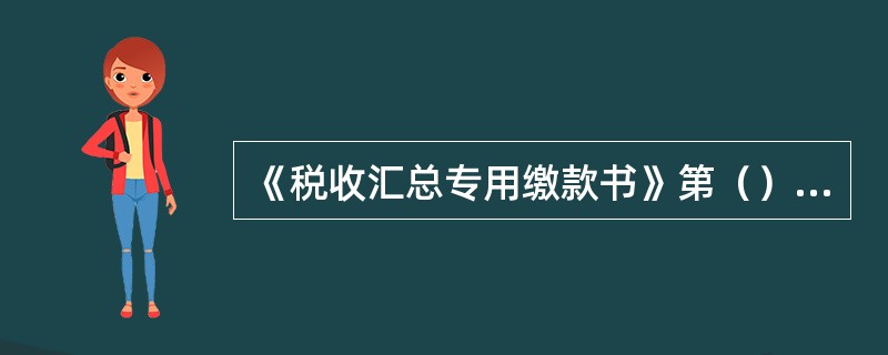 《税收汇总专用缴款书》第（）联由国库收款盖章后退税务机关作税收会计凭证。